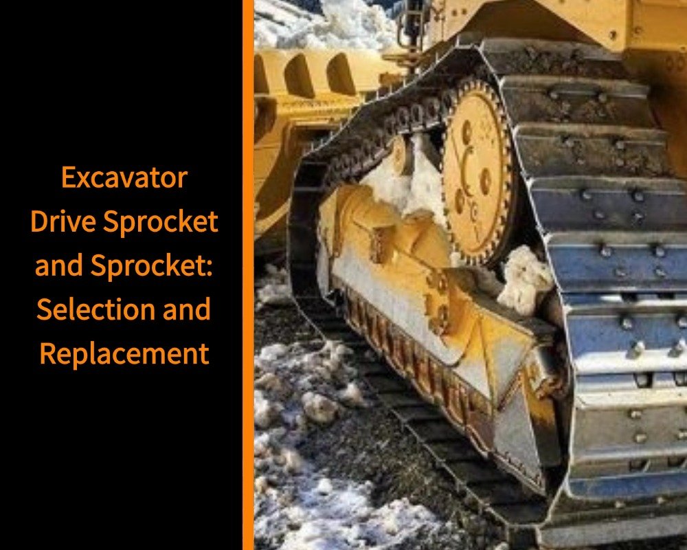 Excavator Drive Sprocket and Sprocket: Selection and Replacement