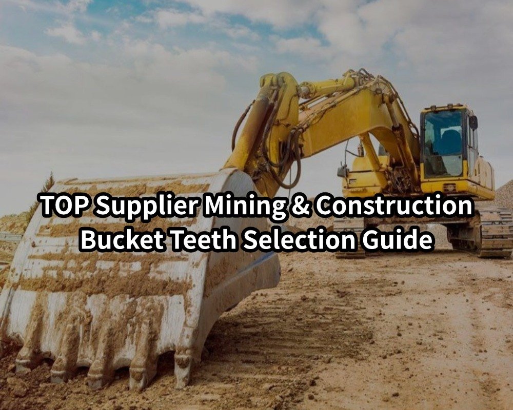 TOP Supplier Mining & Construction Bucket Teeth Selection Guide